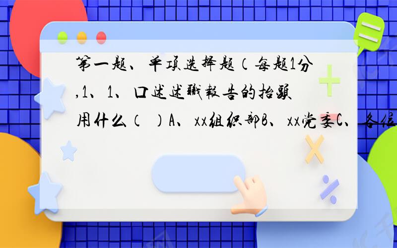 第一题、单项选择题（每题1分,1、1、口述述职报告的抬头用什么（ ）A、xx组织部B、xx党委C、各位代表、各位委员D、各位领导、各位同志 2、2、表述全局性的长远设想的文件,称作（ ）A、规