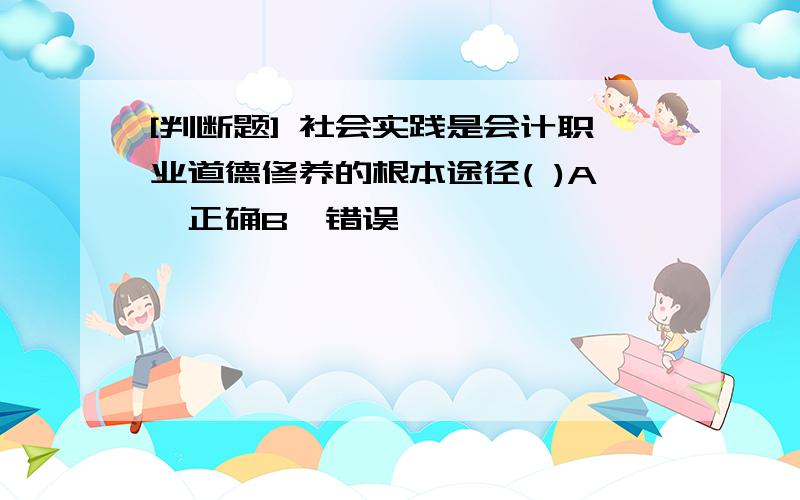 [判断题] 社会实践是会计职业道德修养的根本途径( )A、正确B、错误