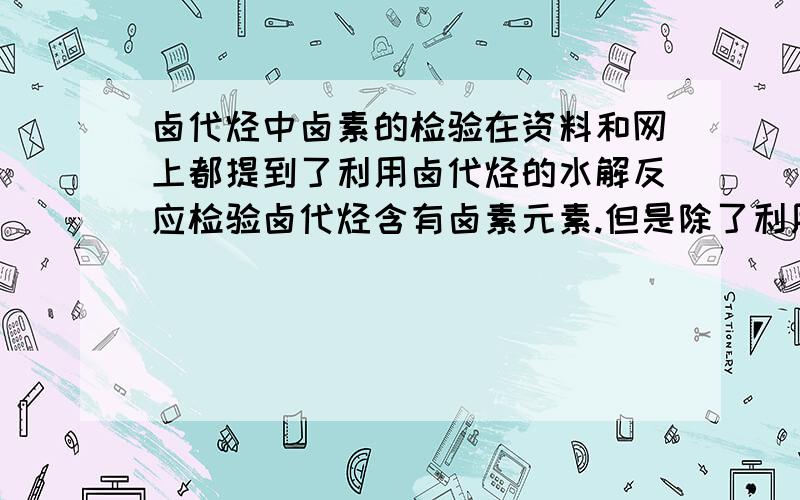 卤代烃中卤素的检验在资料和网上都提到了利用卤代烃的水解反应检验卤代烃含有卤素元素.但是除了利用卤代烃的水解来鉴定卤素外,是否可以利用卤代烃在NaOH醇溶液中的消去反应来鉴定卤