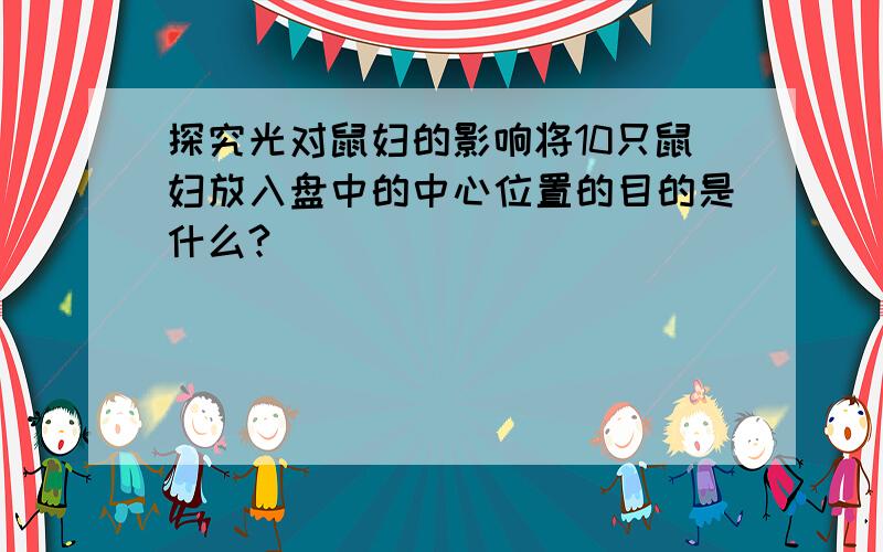 探究光对鼠妇的影响将10只鼠妇放入盘中的中心位置的目的是什么?