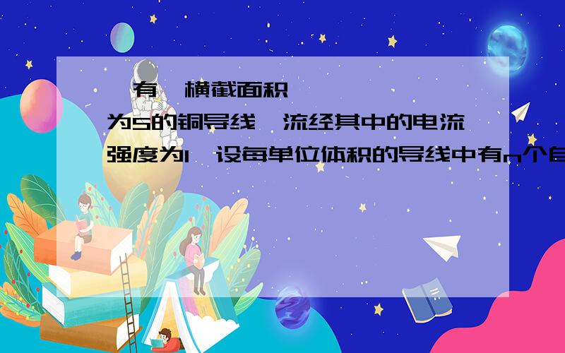 ﻿有一横截面积为S的铜导线,流经其中的电流强度为I,设每单位体积的导线中有n个自由电子,电子的电量为q.此时电子定向移动的速度为v,那么△t时间内通过导体横截面积的自由电子的个数