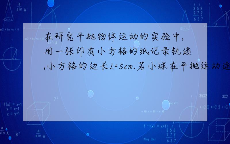 在研究平抛物体运动的实验中,用一张印有小方格的纸记录轨迹,小方格的边长L=5cm.若小球在平抛运动途中的几个位置如图中的a、b、c、d所示,则小球平抛的初速度为_____________m/s,B点竖直分迓度