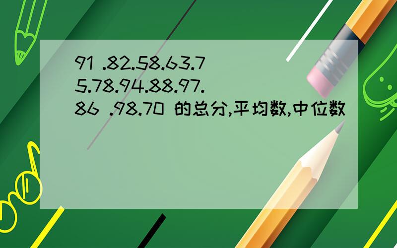 91 .82.58.63.75.78.94.88.97.86 .98.70 的总分,平均数,中位数