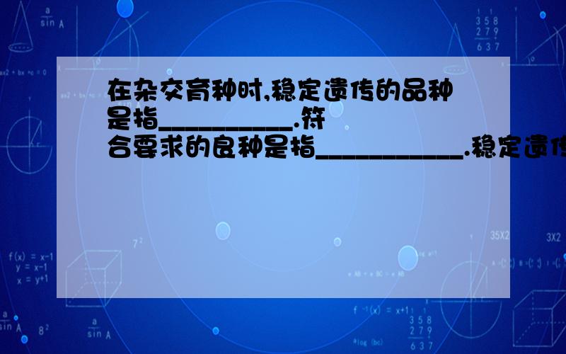 在杂交育种时,稳定遗传的品种是指__________.符合要求的良种是指___________.稳定遗传的个体自交,后代是否发生性状分离?_________