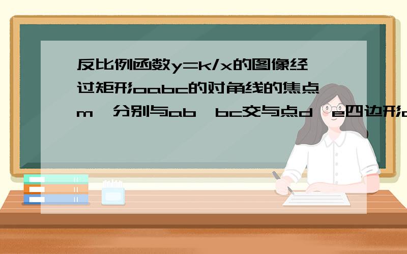 反比例函数y=k/x的图像经过矩形oabc的对角线的焦点m,分别与ab,bc交与点d,e四边形odbe面积为6则k的值为