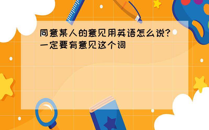 同意某人的意见用英语怎么说?一定要有意见这个词