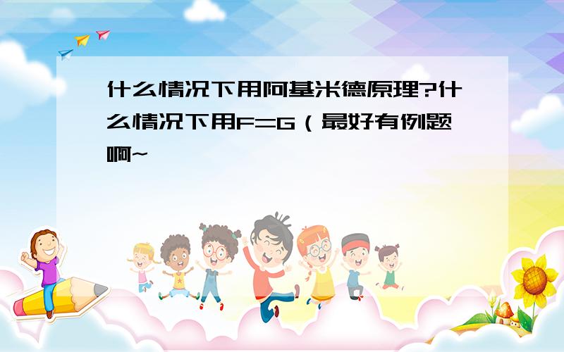 什么情况下用阿基米德原理?什么情况下用F=G（最好有例题啊~