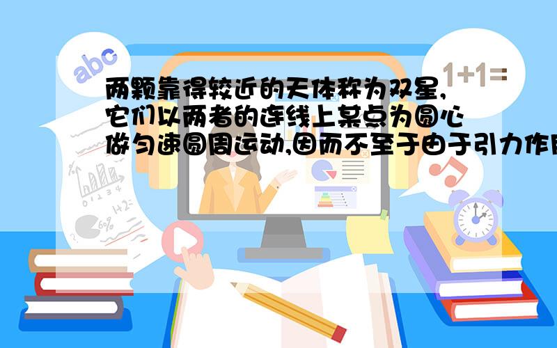 两颗靠得较近的天体称为双星,它们以两者的连线上某点为圆心做匀速圆周运动,因而不至于由于引力作用而吸在一起.关于双星,下列说法中正确的是( )A.它们做圆周运动的线速度之比与其质量