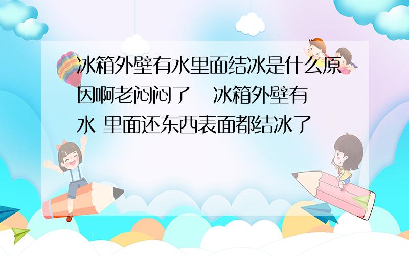 冰箱外壁有水里面结冰是什么原因啊老闷闷了   冰箱外壁有水 里面还东西表面都结冰了