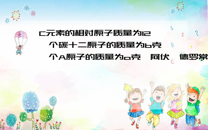 C元素的相对原子质量为12,一个碳十二原子的质量为b克,一个A原子的质量为a克,阿伏伽德罗常数用NA表示,求A原子的相对原子质量等式的关系是怎么建立的？