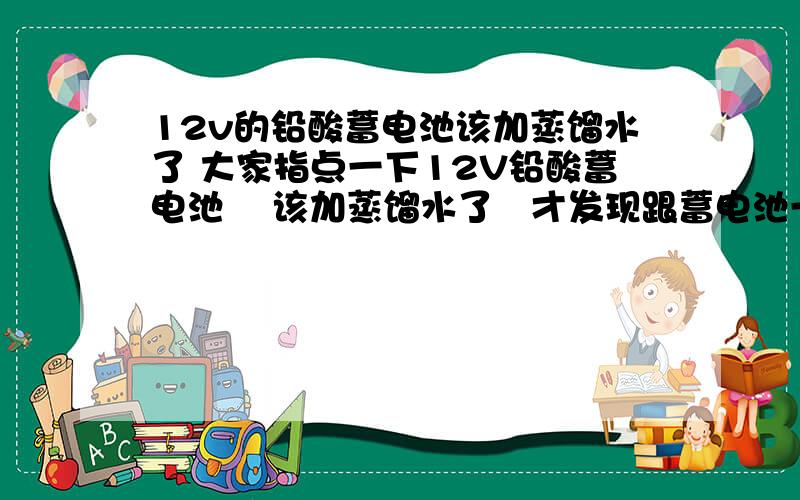 12v的铅酸蓄电池该加蒸馏水了 大家指点一下12V铅酸蓄电池    该加蒸馏水了   才发现跟蓄电池一起买的蒸馏水20公斤一桶的,尝起来涩涩的,感觉像是什么溶液似的    以前用的蒸馏水都是无色无