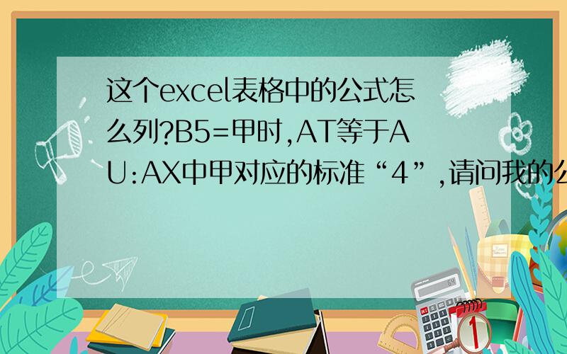 这个excel表格中的公式怎么列?B5=甲时,AT等于AU:AX中甲对应的标准“4”,请问我的公式哪里出错了,不能显示对应的数据呢?应该怎么列公式啊?