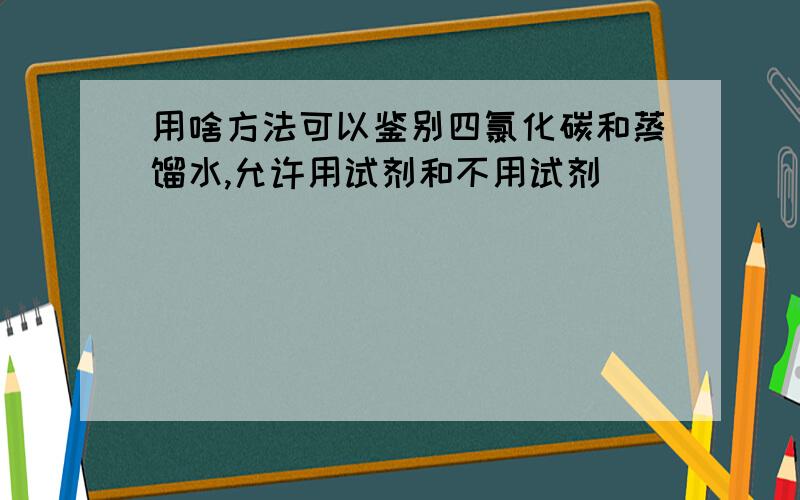 用啥方法可以鉴别四氯化碳和蒸馏水,允许用试剂和不用试剂