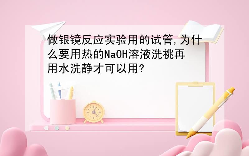 做银镜反应实验用的试管,为什么要用热的NaOH溶液洗祧再用水洗静才可以用?