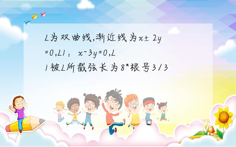 L为双曲线,渐近线为x±2y=0,L1：x-3y=0,L1被L所截弦长为8*根号3/3