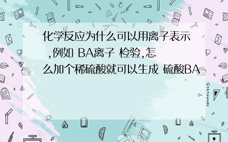 化学反应为什么可以用离子表示 ,例如 BA离子 检验,怎么加个稀硫酸就可以生成 硫酸BA