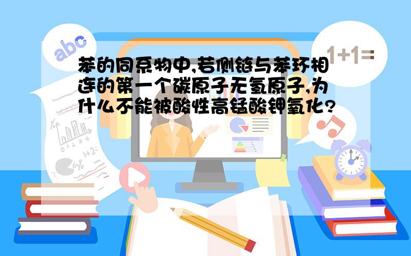 苯的同系物中,若侧链与苯环相连的第一个碳原子无氢原子,为什么不能被酸性高锰酸钾氧化?