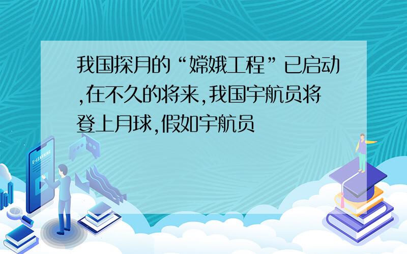 我国探月的“嫦娥工程”已启动,在不久的将来,我国宇航员将登上月球,假如宇航员