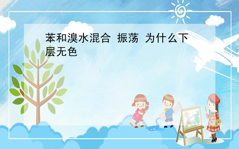 苯和溴水混合 振荡 为什么下层无色