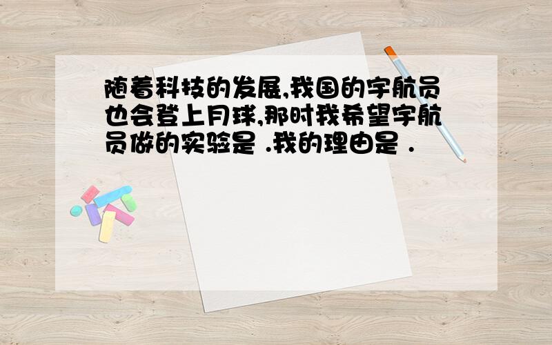 随着科技的发展,我国的宇航员也会登上月球,那时我希望宇航员做的实验是 .我的理由是 .