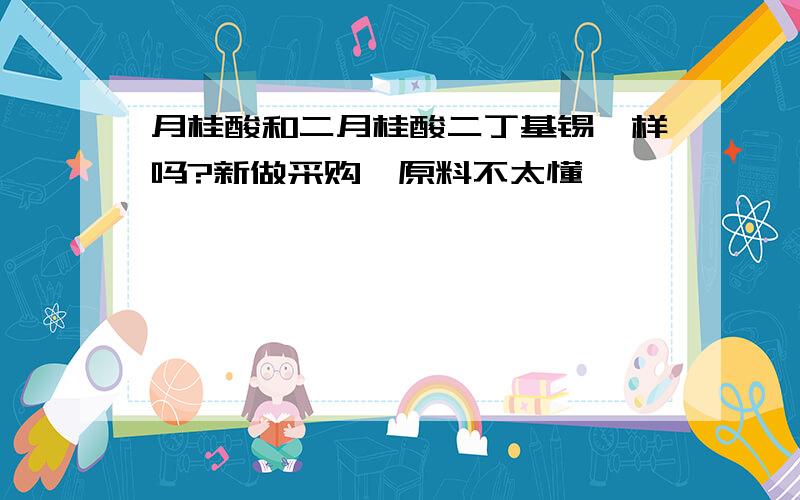 月桂酸和二月桂酸二丁基锡一样吗?新做采购,原料不太懂,