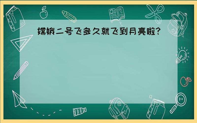 嫦娥二号飞多久就飞到月亮啦?