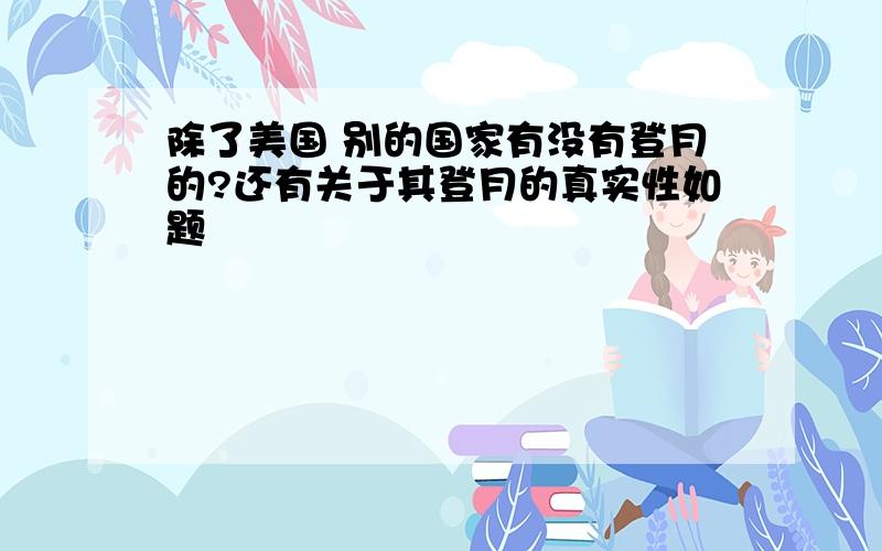 除了美国 别的国家有没有登月的?还有关于其登月的真实性如题