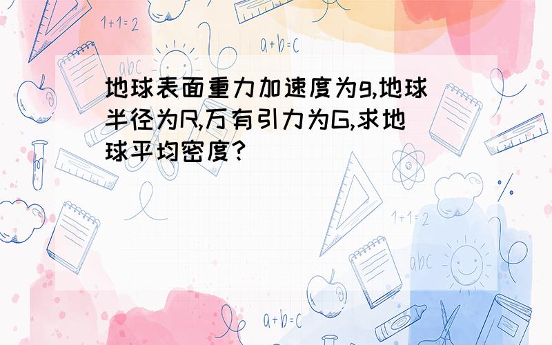 地球表面重力加速度为g,地球半径为R,万有引力为G,求地球平均密度?