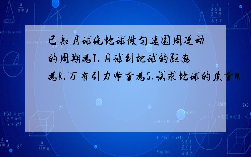 已知月球绕地球做匀速圆周运动的周期为T,月球到地球的距离为R,万有引力常量为G,试求地球的质量M