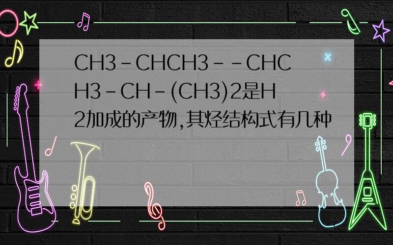 CH3-CHCH3--CHCH3-CH-(CH3)2是H2加成的产物,其烃结构式有几种