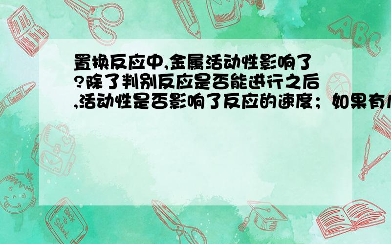 置换反应中,金属活动性影响了?除了判别反应是否能进行之后,活动性是否影响了反应的速度；如果有几个反应进行,那么活动性是否还影响了进行的前后?另外,复分解反应能否进行与活动性无