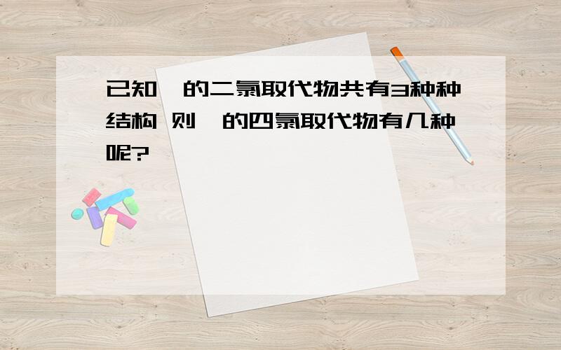 已知苯的二氯取代物共有3种种结构 则苯的四氯取代物有几种呢?