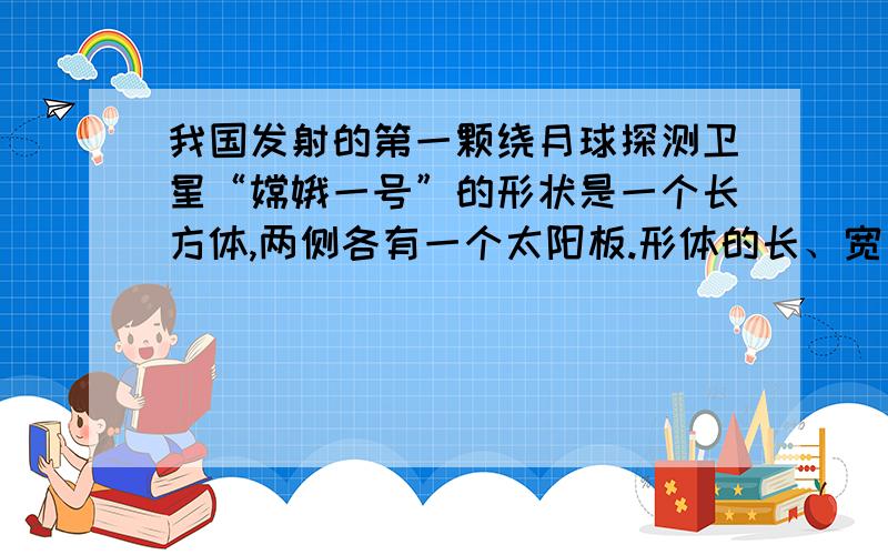 我国发射的第一颗绕月球探测卫星“嫦娥一号”的形状是一个长方体,两侧各有一个太阳板.形体的长、宽、高分别是22.2dm、17.2dm、22dm.1.卫星星体的体积是多少立方分米?（得数保留两位小数）