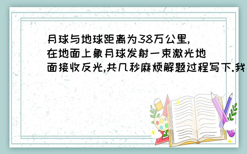 月球与地球距离为38万公里,在地面上象月球发射一束激光地面接收反光,共几秒麻烦解题过程写下.我不太崇尚答案为什么是2/30