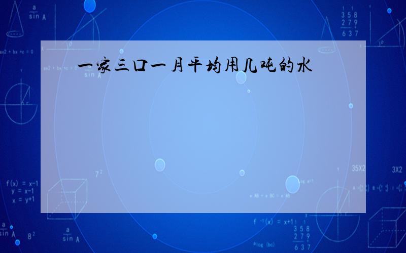 一家三口一月平均用几吨的水