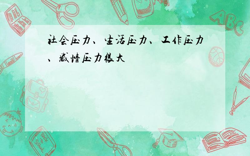 社会压力、生活压力、工作压力、感情压力很大
