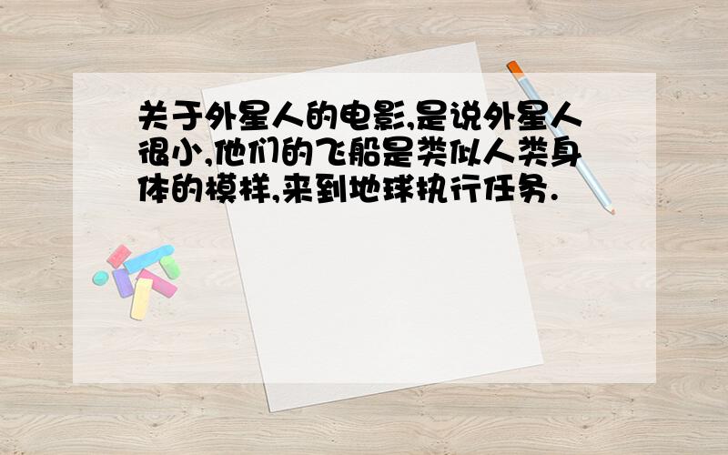 关于外星人的电影,是说外星人很小,他们的飞船是类似人类身体的模样,来到地球执行任务.