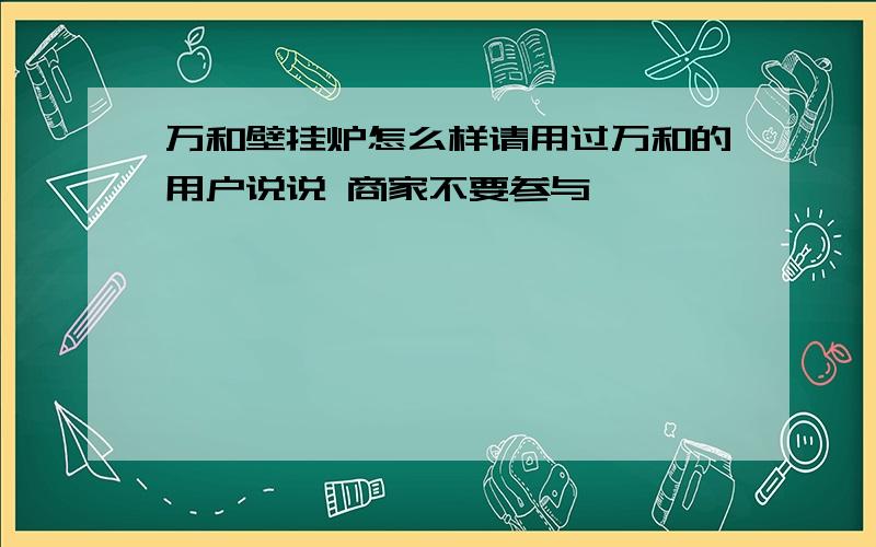 万和壁挂炉怎么样请用过万和的用户说说 商家不要参与