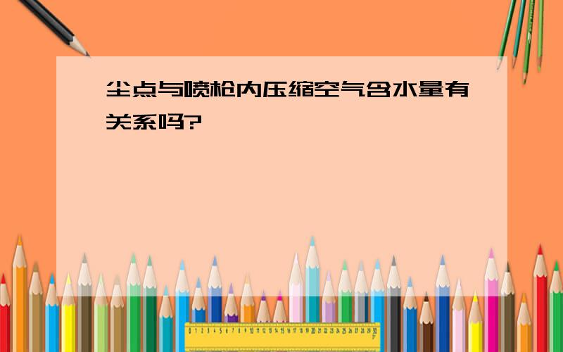 尘点与喷枪内压缩空气含水量有关系吗?