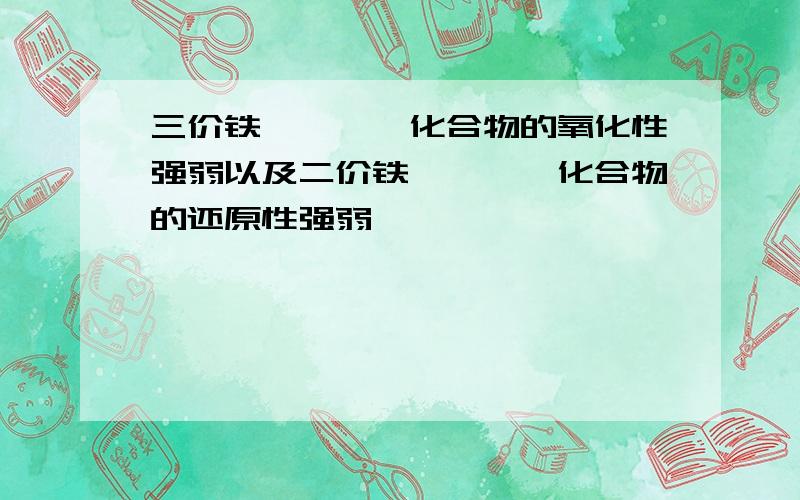 三价铁、钴、镍化合物的氧化性强弱以及二价铁、钴、镍化合物的还原性强弱