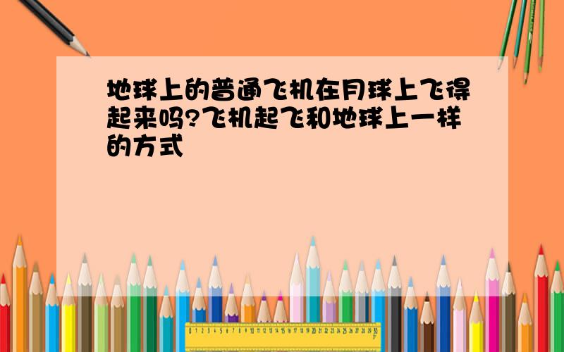 地球上的普通飞机在月球上飞得起来吗?飞机起飞和地球上一样的方式