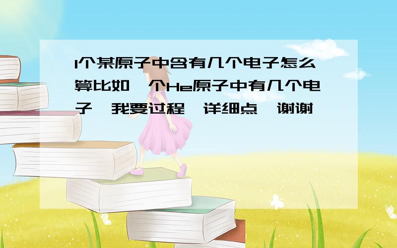 1个某原子中含有几个电子怎么算比如一个He原子中有几个电子,我要过程,详细点,谢谢