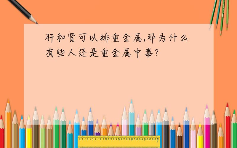 肝和肾可以排重金属,那为什么有些人还是重金属中毒?