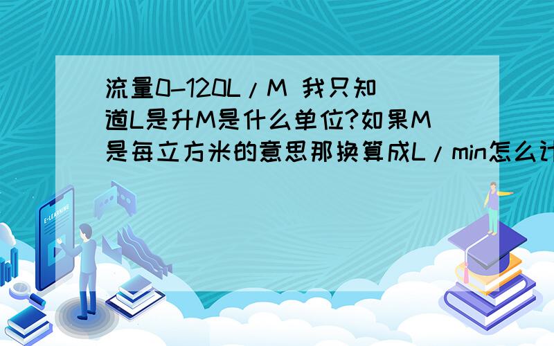 流量0-120L/M 我只知道L是升M是什么单位?如果M是每立方米的意思那换算成L/min怎么计算