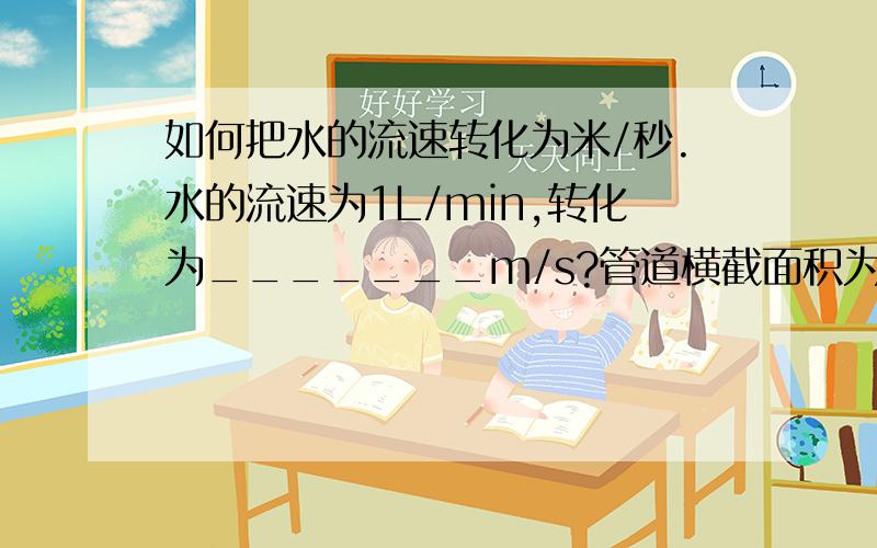 如何把水的流速转化为米/秒.水的流速为1L/min,转化为_______m/s?管道横截面积为5x10的-8次方