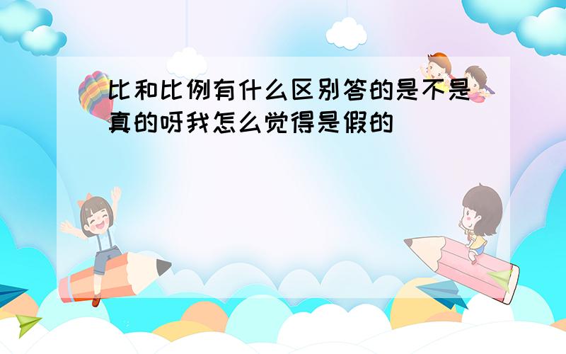 比和比例有什么区别答的是不是真的呀我怎么觉得是假的