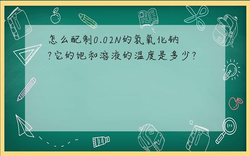 怎么配制0.02N的氢氧化钠?它的饱和溶液的温度是多少?