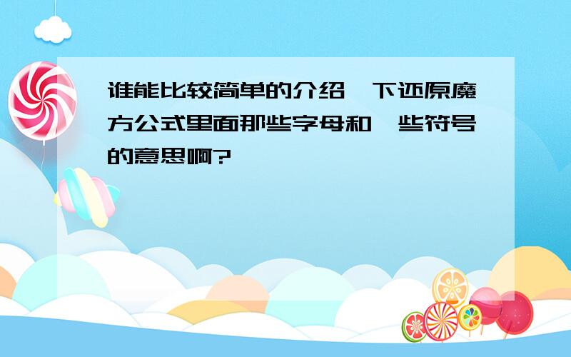 谁能比较简单的介绍一下还原魔方公式里面那些字母和一些符号的意思啊?