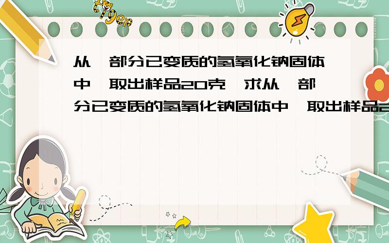 从一部分已变质的氢氧化钠固体中,取出样品20克,求从一部分已变质的氢氧化钠固体中,取出样品20克,然后逐滴加入盐酸至完全反应,得气体4.4克,共反应了盐酸80克,求：（1）该样品中NaOH的质量