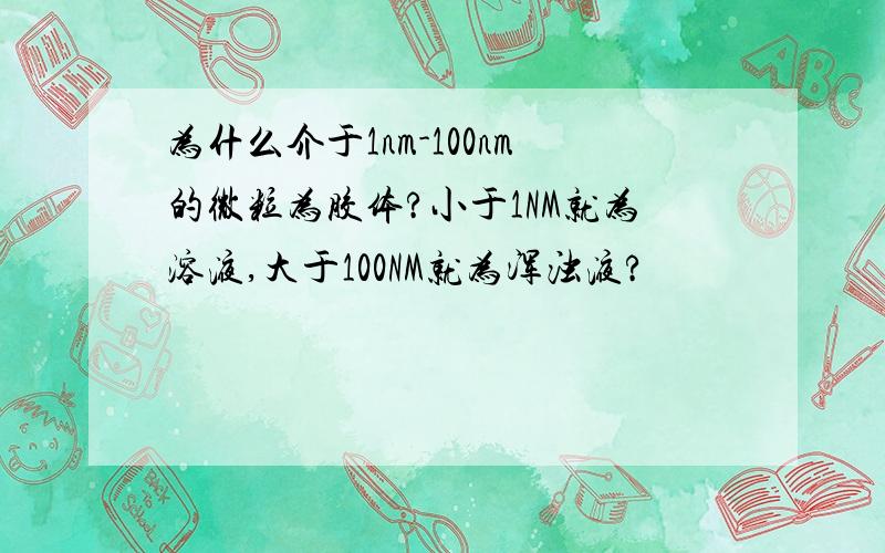 为什么介于1nm-100nm的微粒为胶体?小于1NM就为溶液,大于100NM就为浑浊液?